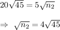 20\sqrt{45}=5\sqrt{n_2}\\\\\Rightarrow\ \sqrt{n_2}=4\sqrt{45}