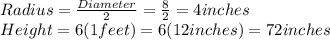 Radius = \frac{Diameter}{2} =\frac{8}{2} =4 inches\\Height = 6 (1feet) = 6(12inches)=72inches
