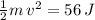 \frac{1}{2} m\,v^2 = 56\, J