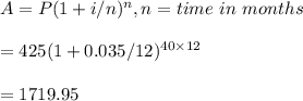 A=P(1+i/n)^n, n=time \ in \ months\\\\=425(1+0.035/12)^{40\times 12}\\\\=1719.95