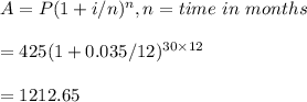 A=P(1+i/n)^n, n=time \ in \ months\\\\=425(1+0.035/12)^{30\times 12}\\\\=1212.65