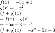 f(x) =  - 5x + 3 \\ g(x) =  -  {x}^{2}  \\ (f + g)(x)  \\ = f(x) + g(x) \\  =  - 5x + 3 -  {x}^{2}  \\ (f + g)(x) =  -  {x}^{2}  - 5x + 3 \\
