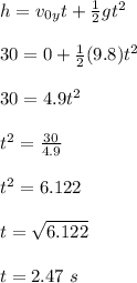 h = v_0_yt + \frac{1}{2} gt^2\\\\30 = 0 + \frac{1}{2} (9.8)t^2\\\\30 = 4.9t^2\\\\t^2 = \frac{30}{4.9} \\\\t^2 = 6.122\\\\t = \sqrt{6.122} \\\\t = 2.47 \ s