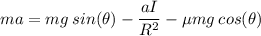 ma= mg\:sin(\theta)- \dfrac{aI}{R^2} -\mu mg\: cos(\theta)