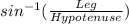 sin^{-1} ( \frac{Leg}{Hypotenuse} )