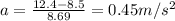 a=\frac{12.4-8.5}{8.69}=0.45 m/s^2