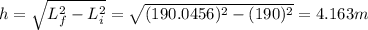 h=\sqrt{L_f^2-L_i^2}=\sqrt{(190.0456)^2-(190)^2}=4.163 m