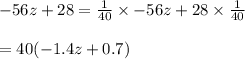 -56z+28=\frac{1}{40}\times-56z+28\times \frac{1}{40}\\\\=40(-1.4z+0.7)