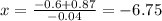 x=\frac{-0.6+0.87} {-0.04}=-6.75