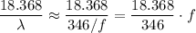 \displaystyle \frac{18.368}{\lambda} \approx \frac{18.368}{346 / f} = \frac{18.368}{346} \cdot f