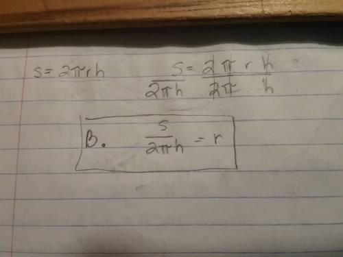 Solve for r in this equation. s = 2πrh  a. s / 2π = r b. s / 2πh = r  c. 2πsh = r d. s / 2 = r