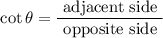 $\cot \theta=\frac{\text { adjacent side }}{\text { opposite side }}