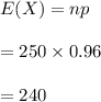E(X)=np\\\\=250\times 0.96\\\\=240