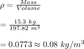 \rho=\frac{Mass}{Volume}\\\\=\frac{15.3\ kg}{197.82\ m^3}\\\\=0.0773\approx 0.08\ kg/m^3