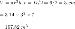 V=\pi r^2 h, r=D/2=6/2=3\ cm\\\\=3.14\times 3^2\times 7\\\\=197.82\ m^3