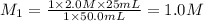 M_1=\frac{1\times 2.0 M\times 25 mL}{1\times 50.0 mL}=1.0M