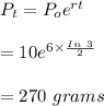 P_t=P_oe^{rt}\\\\=10e^{6\times \frac{In \ 3}{2}}\\\\=270\ grams