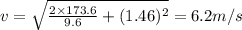 v=\sqrt{\frac{2\times 173.6}{9.6}+(1.46)^2}=6.2 m/s