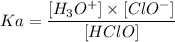 $ Ka = \frac{[H_{3} O^{+}]\times [ClO^{-}  ]}{[HClO]}
