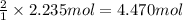 \frac{2}{1}\times 2.235mol=4.470 mol
