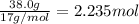 \frac{38.0g}{17 g/mol}=2.235 mol