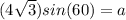 (4\sqrt3)sin(60)= a