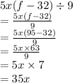 5x(f - 32) \div 9 \\  =  \frac{5x(f - 32)}{9}  \\  =  \frac{5x(95 - 32)}{9}  \\  =  \frac{5x \times 63}{9}  \\  = 5x \times 7 \\  = 35x