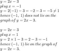 y = 2x - 3 \\ plug \: x =  - 1 \\ y = 2( - 1) - 3 =  - 2 - 3 =  - 5 \neq1 \\ hence \: ( - 1, \: 1) \: does \: not \: lie \: on \: the \:  \\ graph \: of \: y = 2x - 3. \\  \\ y = 2x - 3 \\ plug \: x =  1 \\ y = 2 \times 1- 3 =  2 - 3 =  - 1 \\ hence \: ( - 1, \: 1) \:  lie \: on \: the \:   graph \: of \:  \\ y = 2x - 3. \\  \\