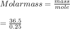 Molar mass = \frac{mass}{mole} \\\\ = \frac{36.5}{0.25}\\\\
