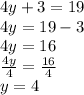 4y + 3 = 19 \\ 4y = 19 - 3 \\ 4y = 16 \\  \frac{4y}{4}  =  \frac{16}{4}  \\ y = 4