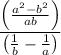 $\frac{\left(\frac{a^{2}-b^{2}}{a b}\right)}{\left(\frac{1}{b}-\frac{1}{a}\right)}