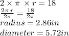 2 \times \pi \:  \times r = 18 \\  \frac{2\pi \: r}{2\pi}  =  \frac{18}{2\pi}  \\ r adius= 2.86in \\ diameter = 5.72in