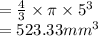 = \frac{4}{3}  \times \pi  \times {5}^{3}  \\  = 523.33 {mm}^{3}