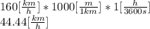 160[\frac{km}{h} ]* 1000 [\frac{m}{1km} ]*1[\frac{h}{3600s} ]\\44.44[\frac{km}{h} ]