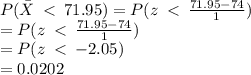 P(\bar X \: < \:71.95)  = P(z \: < \: \frac{71.9 5- 74}{1} )  \\  = P(z \: < \: \frac{71.9 5- 74}{1} ) \\  = P(z \: < \:  - 2.05) \\  = 0.0202