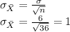 \sigma_ { \bar X }  =  \frac{ \sigma}{ \sqrt{n} }  \\ \sigma_ { \bar X }  =  \frac{ 6}{ \sqrt{36} }  = 1