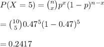 P(X=5)={n\choose x}p^x(1-p)^{n-x}\\\\={10\choose 5}0.47^5(1-0.47)^5\\\\=0.2417