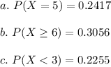 a. \ P(X=5)=0.2417\\\\b. \ P(X\geq 6)=0.3056\\\\c. \ P(X