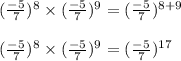(\frac{-5}{7})^8 \times (\frac{-5}{7})^9 = (\frac{-5}{7})^{8+9} \\\\(\frac{-5}{7})^8 \times (\frac{-5}{7})^9 = (\frac{-5}{7})^{17}