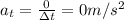a_t=\frac{0}{\Delta t}=0 m/s^2