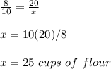 \frac{8}{10}=\frac{20}{x}\\\\x=10(20)/8\\\\x=25\ cups\ of\ flour