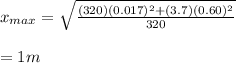 x_{max}= \sqrt{\frac{(320)(0.017)^2+ (3.7)(0.60)^2}{320} } \\\\=1m