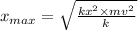 x_{max}= \sqrt{\frac{kx^2\times mv^2}{k} }
