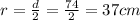 r =  \frac{d}{2} = \frac{74}{2} = 37cm