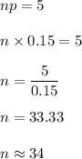 np=5\\\\n\times 0.15=5\\\\n=\dfrac{5}{0.15}\\\\n=33.33\\\\n\approx 34