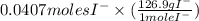 0.0407 moles I^{-} \times (\frac{126.9 g I^{-}}{1 mole I^{-}})