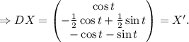 \hspace{1cm} \Rightarrow D X =  \begin{pmatrix} \cos t \\  -\frac{1}{2}\cos t + \frac{1}{2}\sin t  \\ -\cos t - \sin t\end{pmatrix} = X^{\prime}.