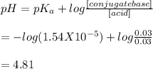 pH=pK_{a}+log\frac{[conjugate base]}{[acid]}  \\\\=-log(1.54X10^{-5} )+log\frac{0.03}{0.03} \\\\=4.81