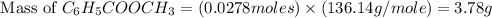 \text{ Mass of }C_6H_5COOCH_3=(0.0278moles)\times (136.14g/mole)=3.78g