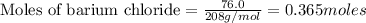 \text{Moles of barium chloride}=\frac{76.0}{208g/mol}=0.365moles